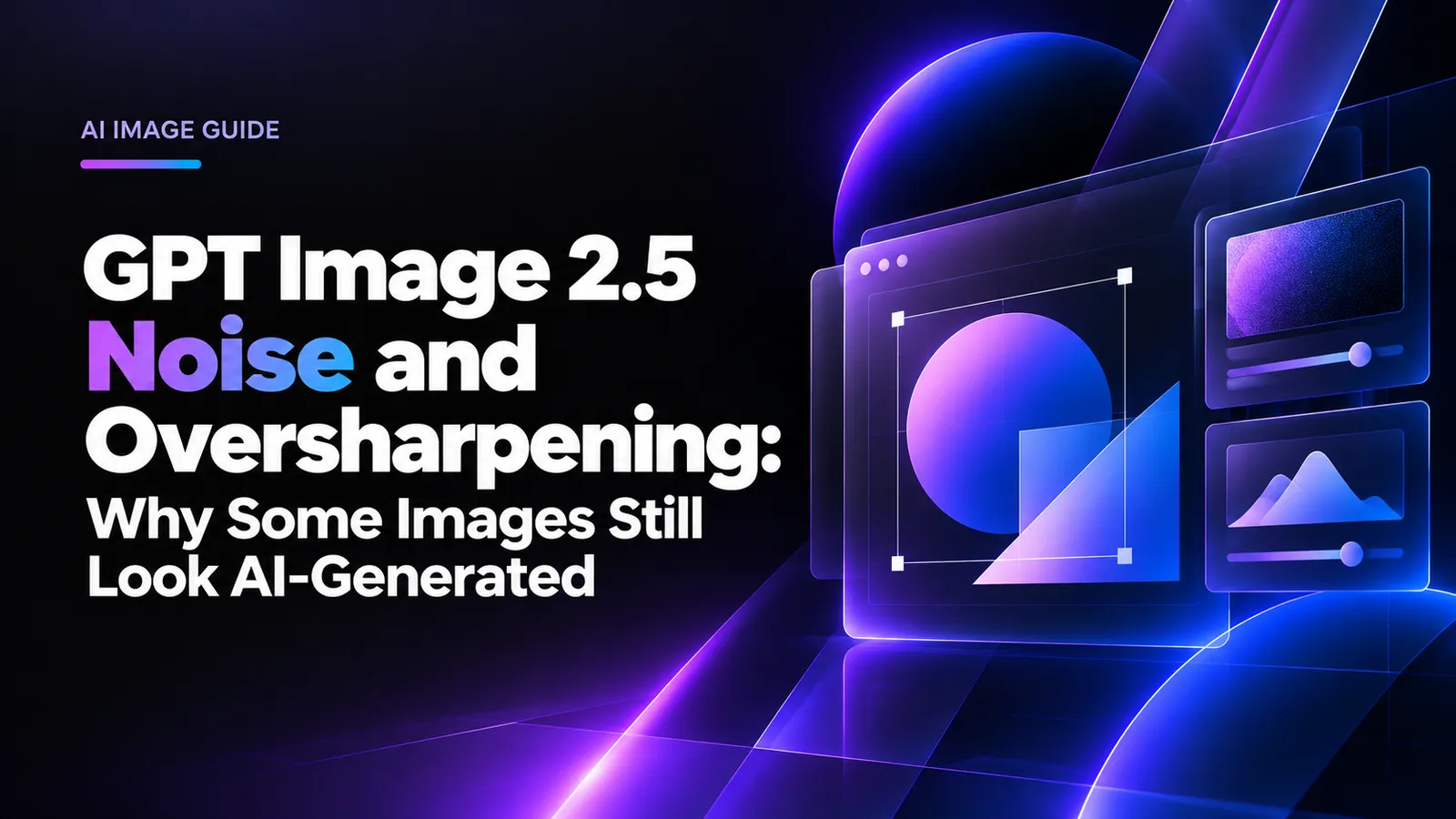 GPT Image 2.5 Noise and Oversharpening: Why Some Images Still Look AI-Generated