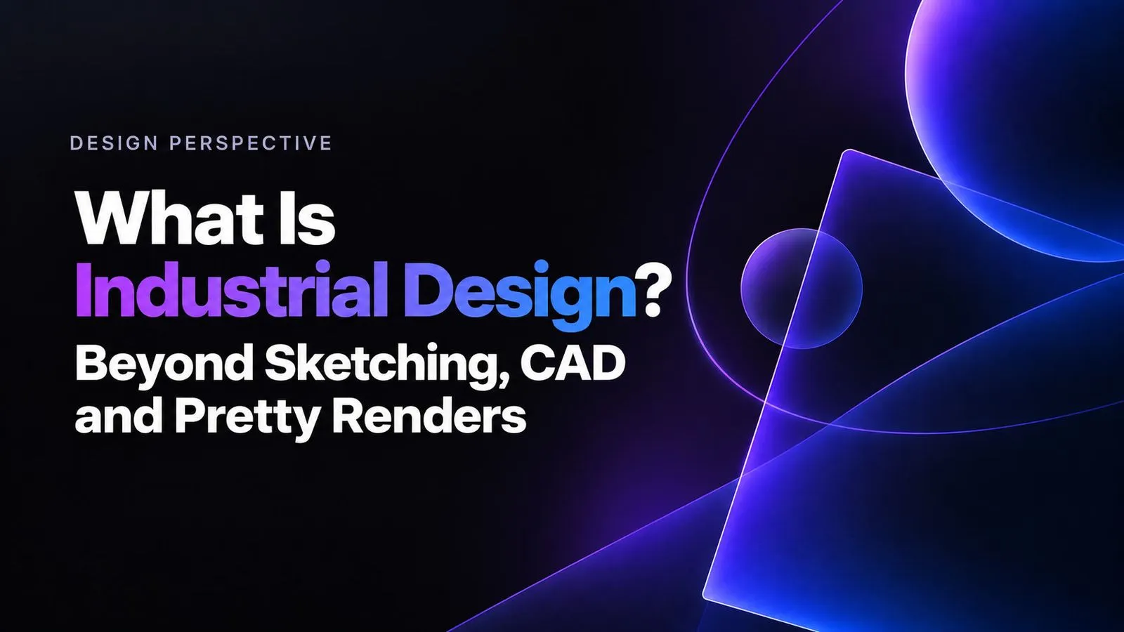 Apa Itu Desain Industri? Lebih dari Sketsa, CAD, dan Render Menarik